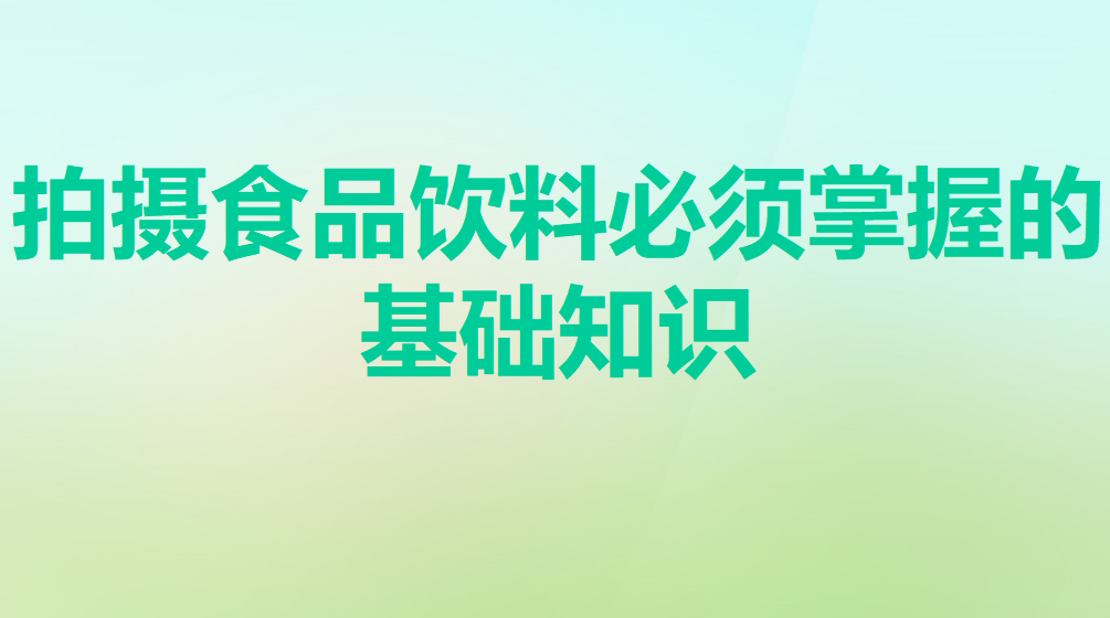 拍摄食品饮料必须掌握的基础知识