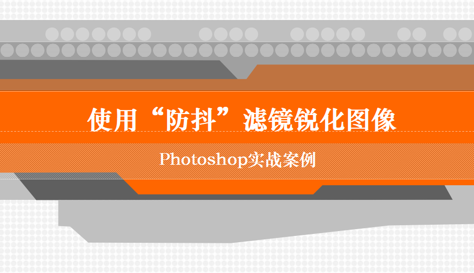 photoshop 使用“防抖”滤镜锐化图像