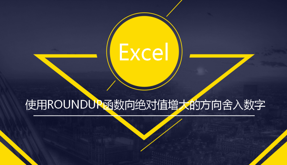 Excel 使用ROUNDUP函数向绝对值增大的方向舍入数字