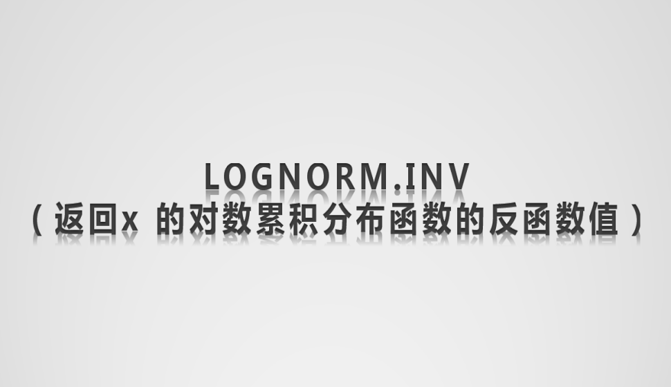 LOGNORM.INV（返回x 的对数累积分布函数的反函数值）